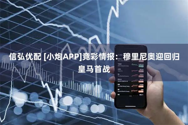 信弘优配 [小炮APP]竞彩情报：穆里尼奥迎回归皇马首战