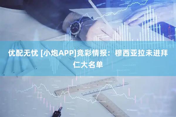 优配无忧 [小炮APP]竞彩情报：穆西亚拉未进拜仁大名单